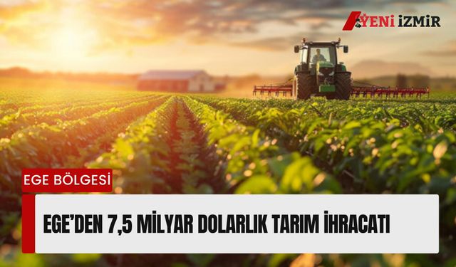 Ege’den 7,5 milyar dolarlık tarım ihracatı: Bölge payı yüzde 21’e ulaştı