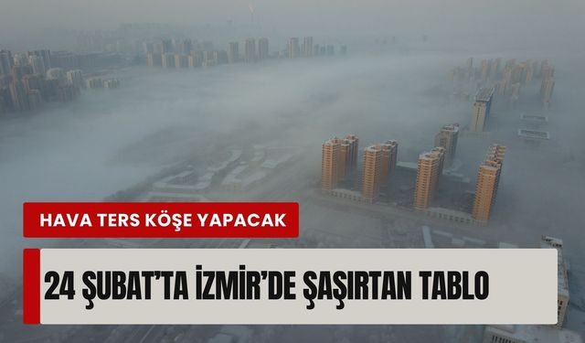24 Şubat’ta İzmir’de şaşırtan tablo: Hava ters köşe yapacak