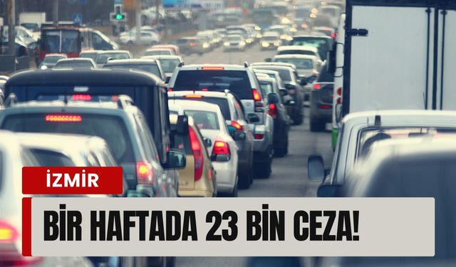 İzmir trafiğinde korkutan tablo: Bir haftada 23 bin ceza!