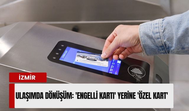 İzmir ulaşımında hassas dönüşüm: 'Engelli Kartı' gitti, 'Özel Kart' geldi