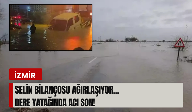 İzmir’de sel felaketi: Bir can kaybı daha!