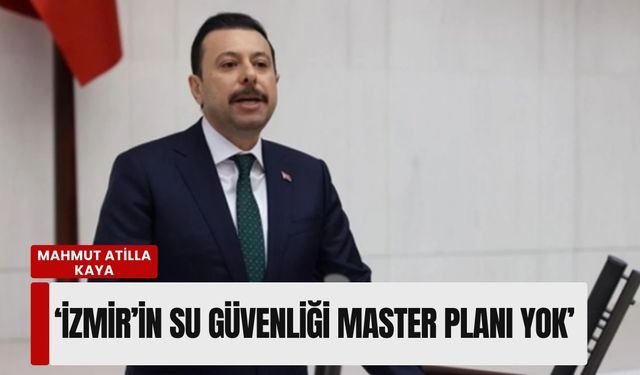 Mahmut Atilla Kaya: İzmir’in su güvenliği master planı yok