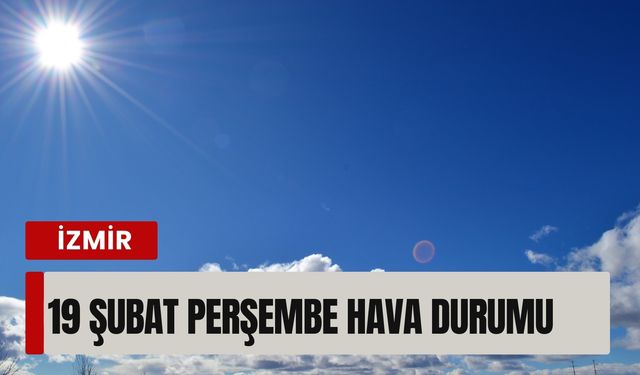 19 Şubat İzmir hava durumu: Montunuzu evde bırakın!
