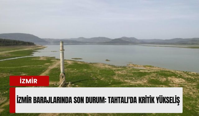 İzmir barajlarında son durum: Tahtalı'da kritik yükseliş