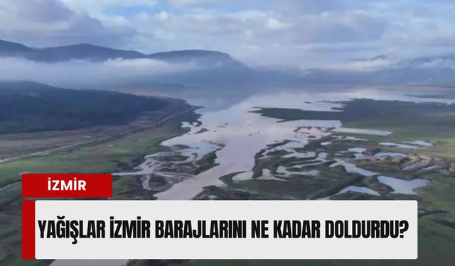 İzmir barajlarında son durum: Yağışlar umut oldu ama tehlike geçmedi