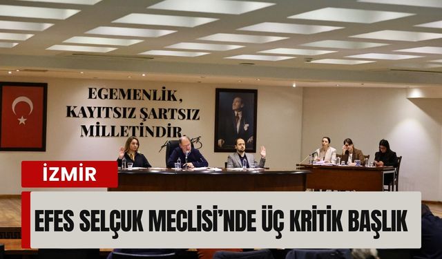 Efes Selçuk Meclisi’nde üç kritik başlık