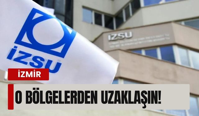 İZSU'dan kritik uyarı... O bölgelerden uzaklaşın!