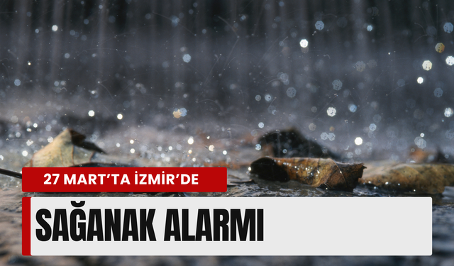 27 Mart’ta İzmir’de sağanak alarmı