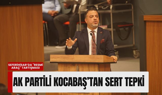 Seferihisar’da 'resmi araç' tartışması: AK Partili Kocabaş’tan sert tepki