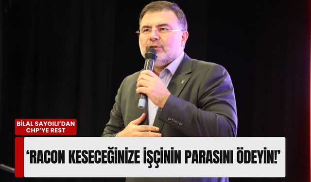 Bilal Saygılı’dan CHP’ye rest: ‘Racon keseceğinize işçinin parasını ödeyin!’