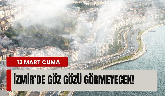 13 Mart Cuma İzmir’de göz gözü görmeyecek!
