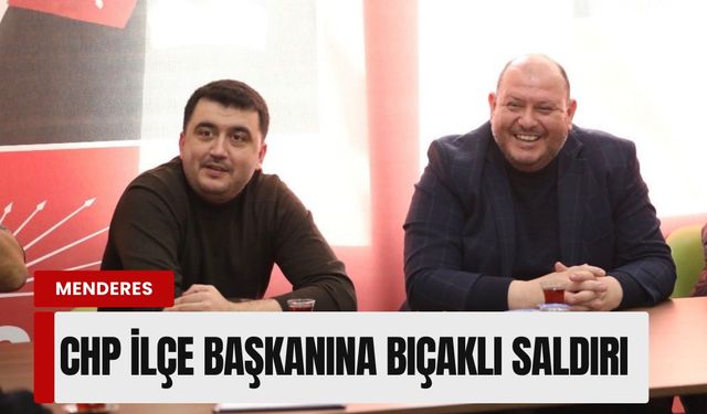 Menderes’te CHP İlçe Başkanı Işık'a bıçaklı saldırı!