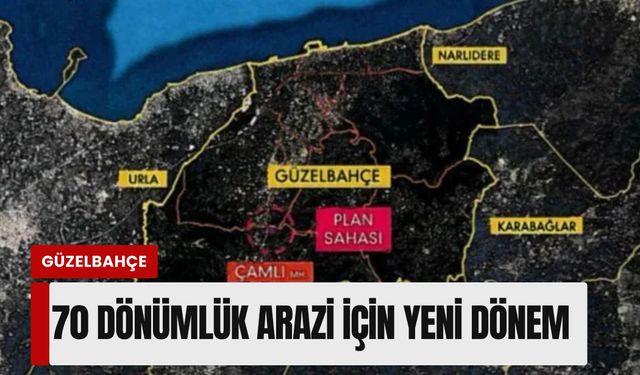 Güzelbahçe’de 70 dönümlük arazi için yeni dönem: İmar planı askıya çıktı