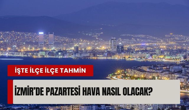 İzmir’de 16 Mart pazartesi günü hava nasıl olacak? İşte ilçe ilçe tahmin