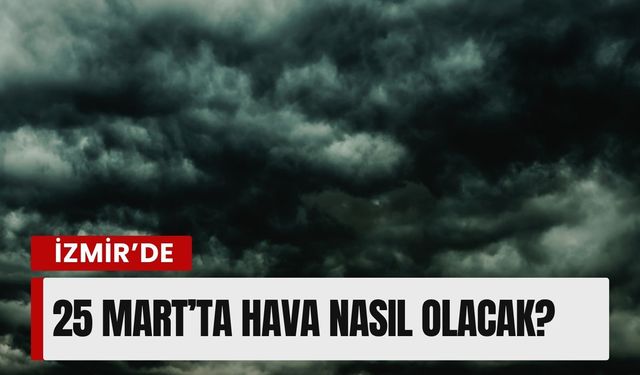 İzmir’de 25 Mart’ta hava nasıl olacak?