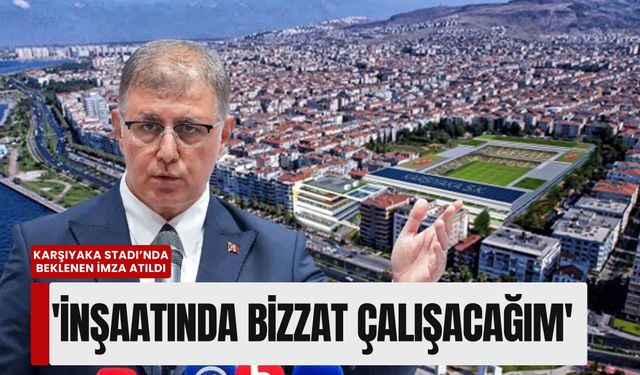 Karşıyaka Stadı’nda beklenen imza atıldı: 'İnşaatında bizzat çalışacağım'