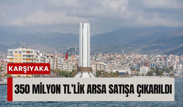 Karşıyaka’da 350 milyon TL’lik arsa satışa çıkarıldı