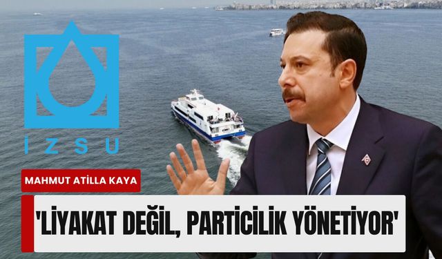 Mahmut Atilla Kaya'dan İZSU ve İZDENİZ çıkışı: 'Liyakat değil, particilik yönetiyor'