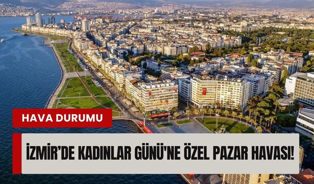 Meteoroloji açıkladı: İzmir’de Kadınlar Günü'ne özel pazar havası!