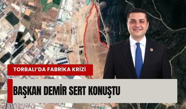 Torbalı’da fabrika krizi: Başkan Demir sert konuştu
