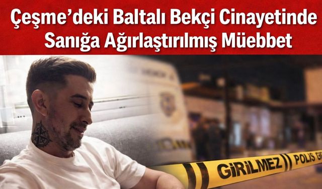 Çeşme’deki baltalı bekçi c*nayetinde sanığa ağırlaştırılmış müebbet