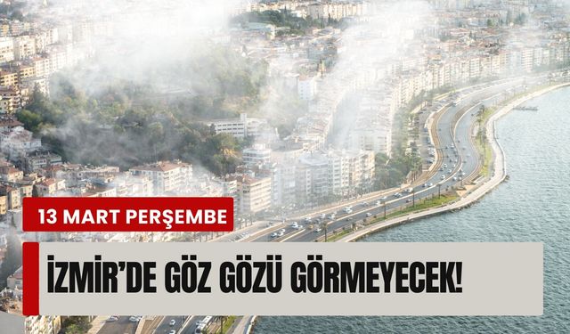 13 Mart Perşembe İzmir’de göz gözü görmeyecek!