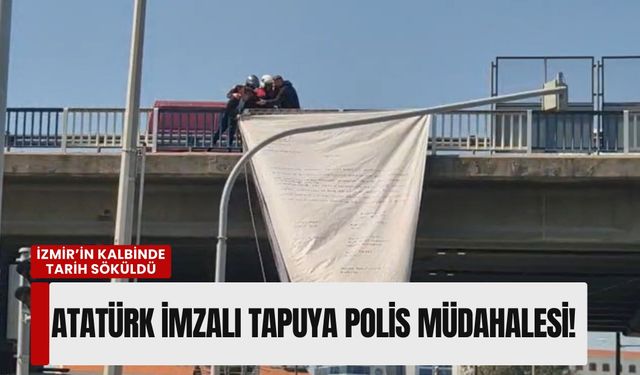 İzmir’in kalbinde tarih söküldü: Atatürk imzalı tapuya polis müdahale etti!
