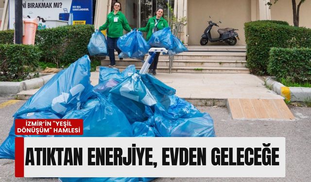 İzmir’in 'Yeşil Dönüşüm' hamlesi: Atıktan enerjiye, evden geleceğe