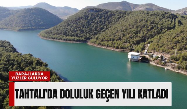 İzmir barajlarında yüzler gülüyor: Tahtalı'da doluluk oranı geçen yılı katladı