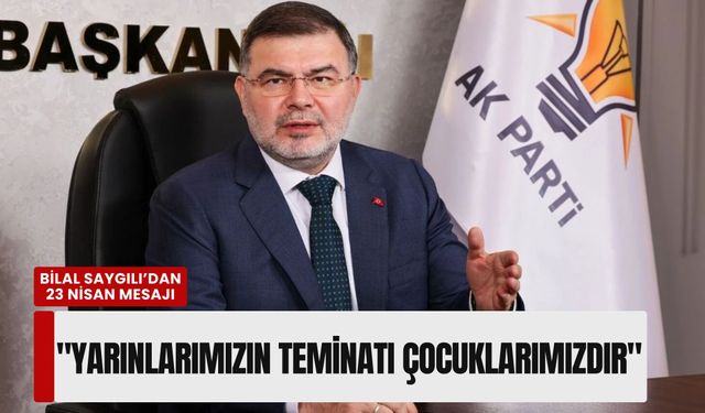 Bilal Saygılı’dan 23 Nisan mesajı: 'Yarınlarımızın teminatı çocuklarımızdır'