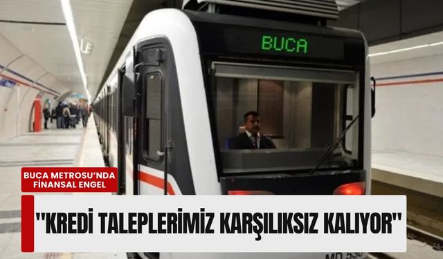 Buca Metrosu’nda finansal engel: 'Kredi taleplerimiz karşılıksız kalıyor'
