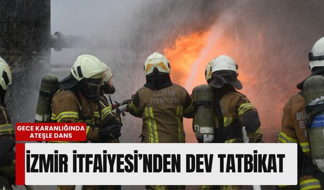 Gece karanlığında ateşle dans: İzmir İtfaiyesi’nden dev tatbikat