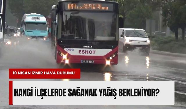 10 Nisan İzmir hava tahmini: Hangi ilçelerde sağanak yağış bekleniyor?