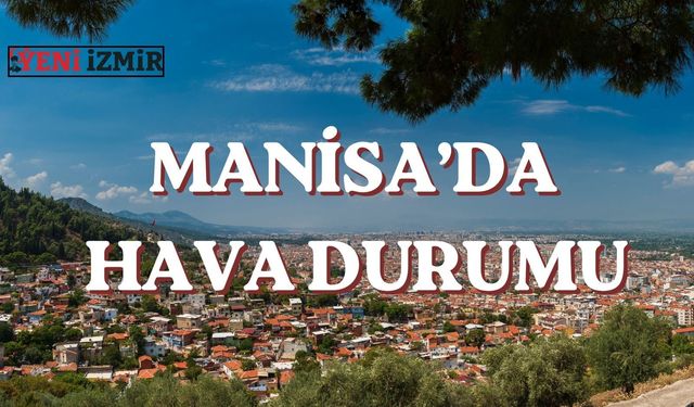 Manisa'da 5 günlük hava durumu: Hafta sonu hava nasıl olacak?