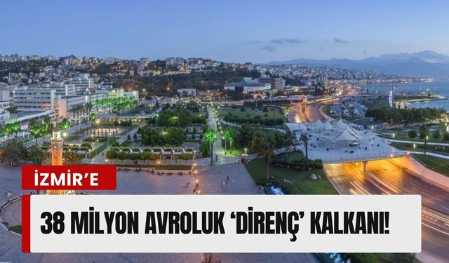 İzmir’e 38 milyon avroluk ‘Direnç’ kalkanı!