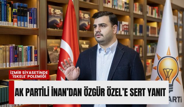İzmir siyasetinde 'İskele' polemiği: AK Partili İnan’dan Özgür Özel’e sert yanıt