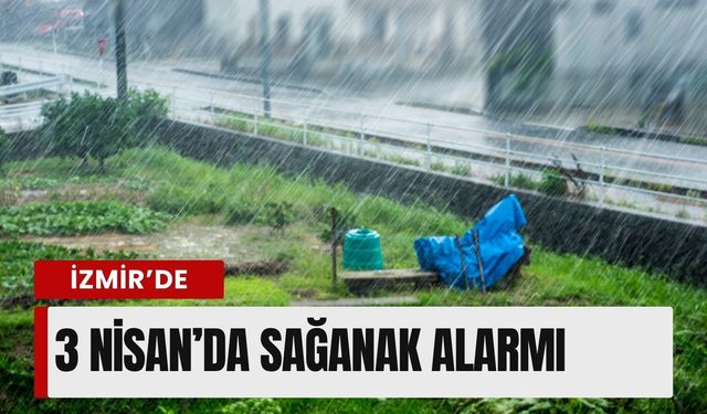 İzmir’de 3 Nisan’da sağanak alarmı: İlçe ilçe sıcaklık, nem ve rüzgar detayları
