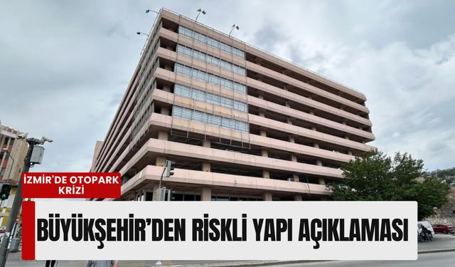 İzmir'de otopark krizi: Büyükşehir’den 'Riskli Yapı' açıklaması