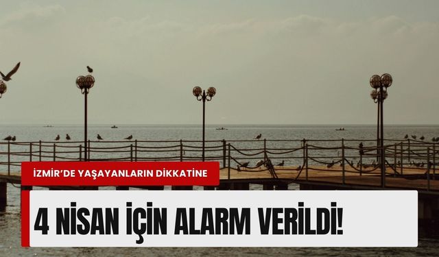 İzmir’de yaşayanların dikkatine: 4 Nisan için alarm verildi!