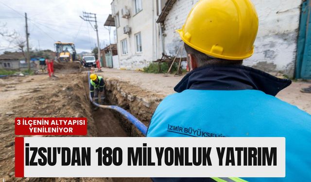 İZSU'dan 180 milyonluk yatırım: 3 ilçenin altyapısı yenileniyor