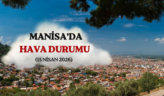 Manisa’da 15 Nisan 2026 hava durumu