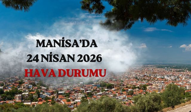 Manisa’da 24 Nisan hava durumu nasıl olacak?