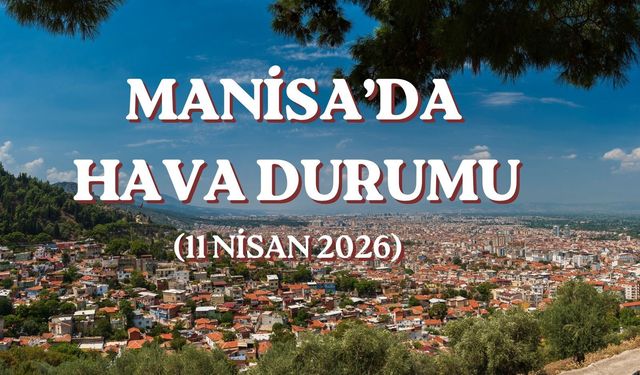 Manisa’da cumartesi havası bir başka esecek! (11 Nisan 2026)