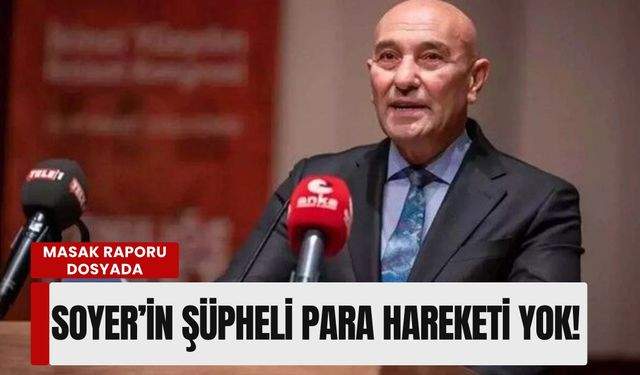 MASAK raporu dosyada: 'Tunç Soyer’in şüpheli para hareketi yok!'