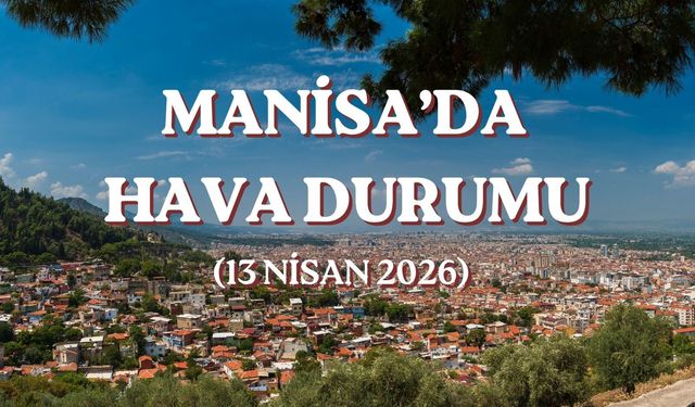 Meteoroloji'den Manisa'ya 13 Nisan uyarısı: O saatlerde dışarı çıkacaklar dikkat