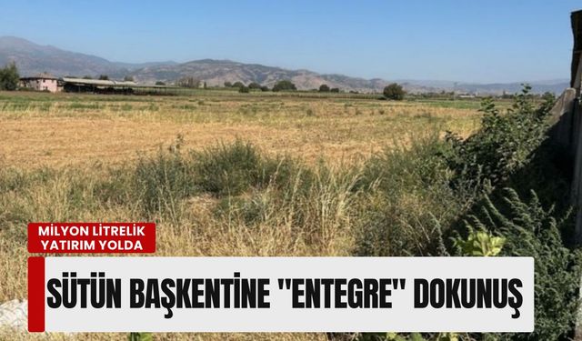 Sütün başkentine 'entegre' dokunuş: Milyon litrelik yatırım yolda
