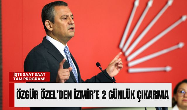 Özgür Özel’den İzmir’e 2 günlük çıkarma: İşte saat saat tam program!