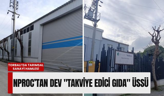 Torbalı’da tarımsal sanayi hamlesi: NPROC’tan dev 'takviye edici gıda' üssü