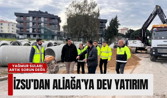 İZSU’dan Aliağa’ya dev yatırım: Yağmur suları artık sorun değil