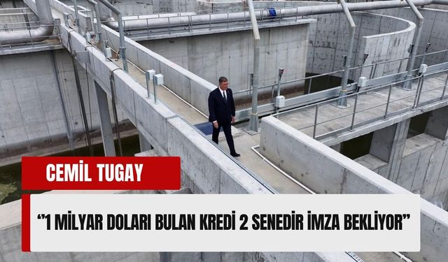 Tugay: İzmir’in 1 milyar dolarlık kredisi 2 yıldır imza bekliyor!